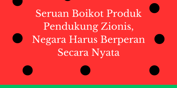 Seruan Boikot Produk Pendukung Zionis, Negara Harus Berperan Secara Nyata