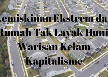 Kemiskinan Ekstrem dan Rumah Tak Layak Huni: Warisan Kelam Kapitalisme