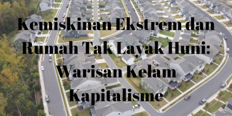 Kemiskinan Ekstrem dan Rumah Tak Layak Huni: Warisan Kelam Kapitalisme