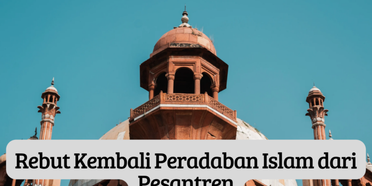Rebut Kembali Peradaban Islam dari Pesantren