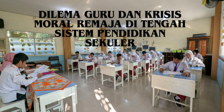 Dilema Guru dan Krisis Moral Remaja di Tengah Sistem Pendidikan Sekuler