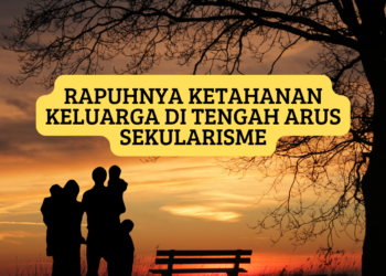 Rapuhnya Ketahanan Keluarga di Tengah Arus Sekularisme