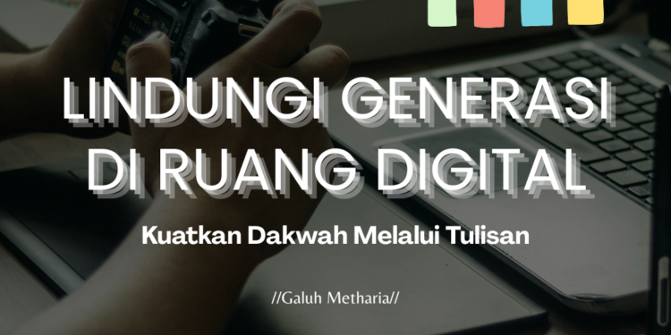 Lindungi Generasi Di Ruang Digital: Kuatkan Dakwah Melalui Tulisan